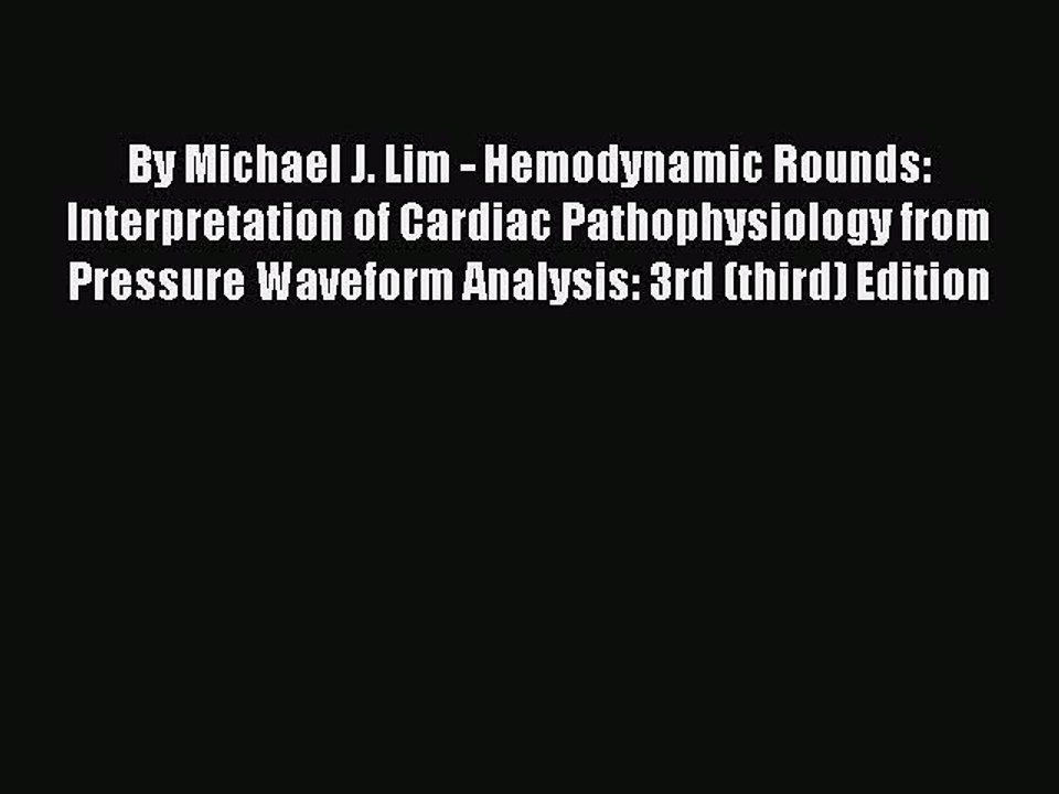 Read By Michael J. Lim - Hemodynamic Rounds: Interpretation of Cardiac Pathophysiology from