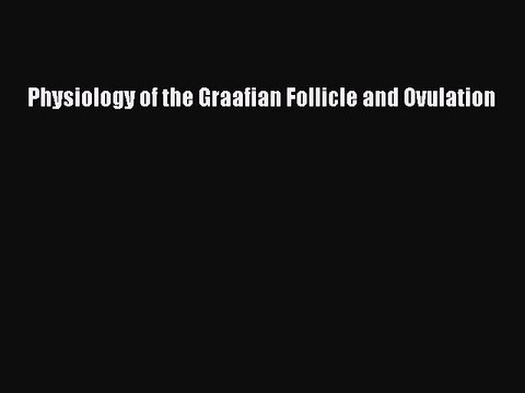 Read Physiology of the Graafian Follicle and Ovulation Ebook Free