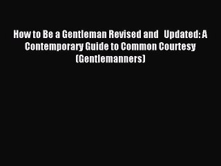 Read How to Be a Gentleman Revised and   Updated: A Contemporary Guide to Common Courtesy (Gentlemanners)