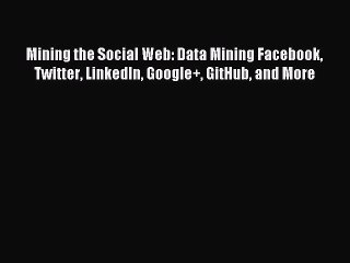 Read Mining the Social Web: Data Mining Facebook Twitter LinkedIn Google+ GitHub and More Ebook