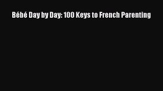 Download BÃ©bÃ© Day by Day: 100 Keys to French Parenting PDF Free