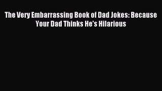 Download The Very Embarrassing Book of Dad Jokes: Because Your Dad Thinks He's Hilarious PDF