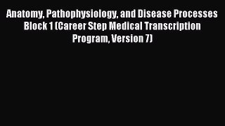 Read Anatomy Pathophysiology and Disease Processes Block 1 (Career Step Medical Transcription