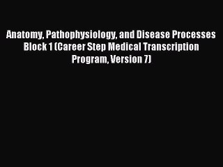 Read Anatomy Pathophysiology and Disease Processes Block 1 (Career Step Medical Transcription