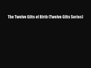 Read The Twelve Gifts of Birth (Twelve Gifts Series) Ebook Free