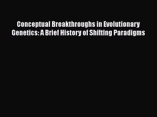 Read Book Conceptual Breakthroughs in Evolutionary Genetics: A Brief History of Shifting Paradigms