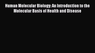Read Book Human Molecular Biology: An Introduction to the Molecular Basis of Health and Disease