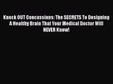 Download Book Knock OUT Concussions: The SECRETS To Designing A Healthy Brain That Your Medical