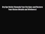 Read Book Dry Eye Relief: Remedy Your Dry Eyes and Restore Your Vision (Health and Wellness)