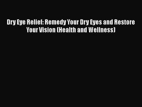 Read Book Dry Eye Relief: Remedy Your Dry Eyes and Restore Your Vision (Health and Wellness)