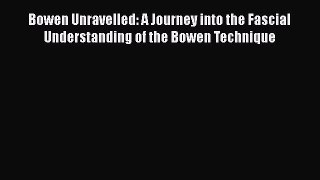 Read Book Bowen Unravelled: A Journey into the Fascial Understanding of the Bowen Technique