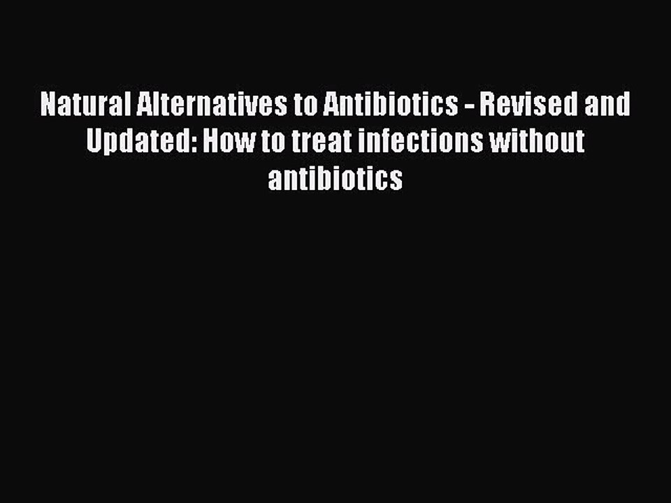 Read Book Natural Alternatives to Antibiotics - Revised and Updated: How to treat infections