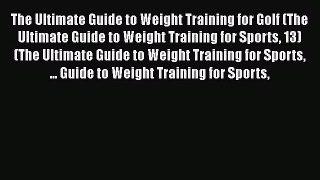Read Book The Ultimate Guide to Weight Training for Golf (The Ultimate Guide to Weight Training