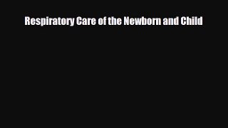 Read Book Respiratory Care of the Newborn and Child ebook textbooks