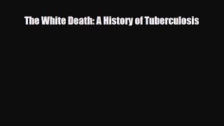 Read Book The White Death: A History of Tuberculosis E-Book Free