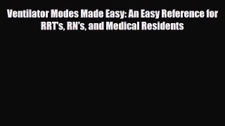 Read Book Ventilator Modes Made Easy: An Easy Reference for RRT's RN's and Medical Residents
