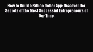 Read How to Build a Billion Dollar App: Discover the Secrets of the Most Successful Entrepreneurs