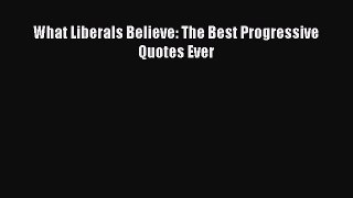 Read What Liberals Believe: The Best Progressive Quotes Ever ebook textbooks