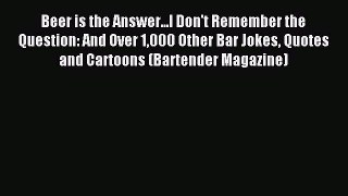 Read Beer is the Answer...I Don't Remember the Question: And Over 1000 Other Bar Jokes Quotes