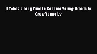 Download It Takes a Long Time to Become Young: Words to Grow Young by E-Book Free