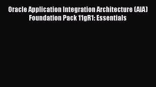 Read Oracle Application Integration Architecture (AIA) Foundation Pack 11gR1: Essentials Ebook