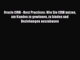 Read Oracle CRM - Best Practices: Wie Sie CRM nutzen um Kunden zu gewinnen zu binden und Beziehungen