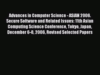 Read Advances in Computer Science - ASIAN 2006. Secure Software and Related Issues: 11th Asian