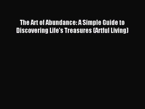 Download The Art of Abundance: A Simple Guide to Discovering Life's Treasures (Artful Living)