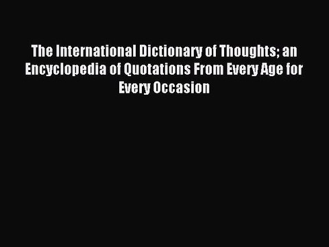 Read The International Dictionary of Thoughts an Encyclopedia of Quotations From Every Age