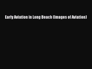 [Online PDF] Early Aviation in Long Beach (Images of Aviation)  Full EBook