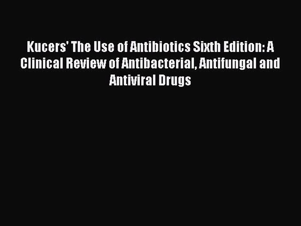 Read Kucers' The Use of Antibiotics Sixth Edition: A Clinical Review of Antibacterial Antifungal