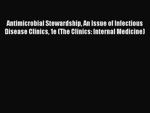 Read Antimicrobial Stewardship An Issue of Infectious Disease Clinics 1e (The Clinics: Internal