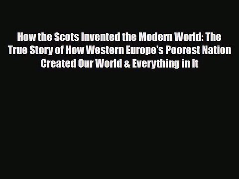 Read Books How the Scots Invented the Modern World: The True Story of How Western Europe's
