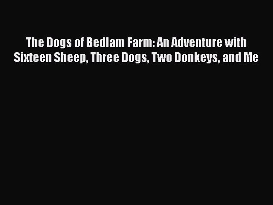 [PDF] The Dogs of Bedlam Farm: An Adventure with Sixteen Sheep Three Dogs Two Donkeys and Me