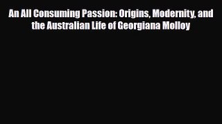 Read Books An All Consuming Passion: Origins Modernity and the Australian Life of Georgiana