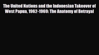 Read Books The United Nations and the Indonesian Takeover of West Papua 1962-1969: The Anatomy