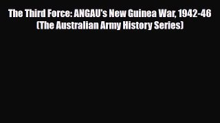 Read Books The Third Force: ANGAU's New Guinea War 1942-46 (The Australian Army History Series)
