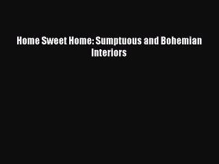 [Online PDF] Home Sweet Home: Sumptuous and Bohemian Interiors Free Books