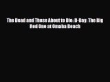 Read Books The Dead and Those About to Die: D-Day: The Big Red One at Omaha Beach ebook textbooks