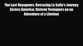 Read Books The Last Voyageurs: Retracing La Salle's Journey Across America: Sixteen Teenagers