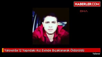 Yalova'da 12 Yaşındaki Kız Evinde Bıçaklanarak Öldürüldü