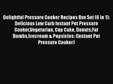 Read Delightful Pressure Cooker Recipes Box Set (6 in 1): Delicious Low Carb Instant Pot Pressure