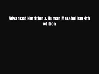 Read Books Advanced Nutrition & Human Metabolism 4th edition ebook textbooks