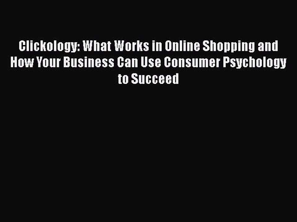Read Books Clickology: What Works in Online Shopping and How Your Business Can Use Consumer