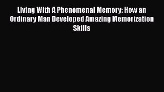 Read Books Living With A Phenomenal Memory: How an Ordinary Man Developed Amazing Memorization