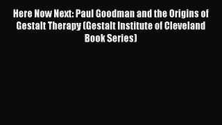 Read Books Here Now Next: Paul Goodman and the Origins of Gestalt Therapy (Gestalt Institute