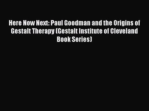 Read Books Here Now Next: Paul Goodman and the Origins of Gestalt Therapy (Gestalt Institute