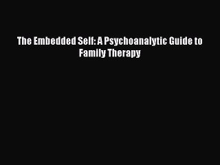 Read Books The Embedded Self: A Psychoanalytic Guide to Family Therapy ebook textbooks