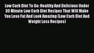Read Low Carb Diet To Go: Healthy And Delicious Under 30 Minute Low Carb Diet Recipes That
