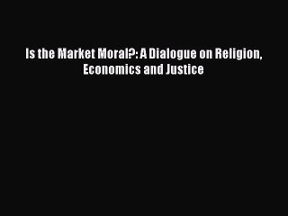 Read Is the Market Moral?: A Dialogue on Religion Economics and Justice Ebook Free